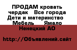 ПРОДАМ кровать чердак - Все города Дети и материнство » Мебель   . Ямало-Ненецкий АО